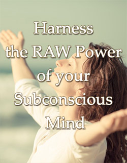 Harness the RAW Power of your Subconscious Mind
